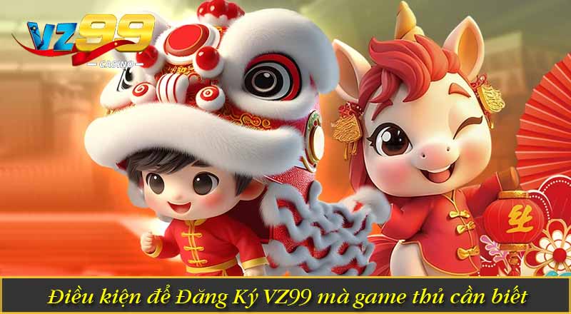 Đăng Ký VZ99 - Hướng Dẫn Đơn Giản Dễ Hiểu Mới Nhất 2 Điều kiện để Đăng Ký VZ99 mà game thủ cần biết