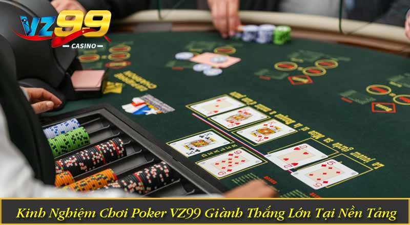 Kinh Nghiệm Chơi Poker VZ99 Giành Thắng Lớn Tại Nền Tảng